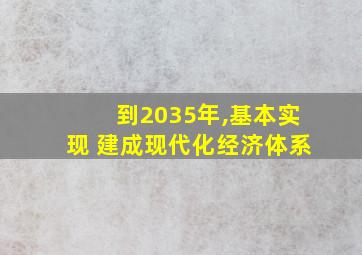 到2035年,基本实现 建成现代化经济体系